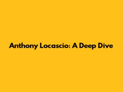 Anthony Locascio: A Deep Dive