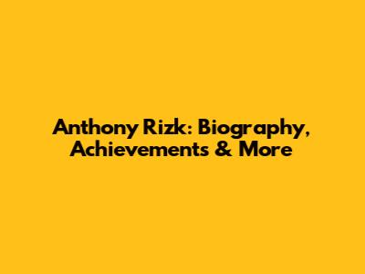 Anthony Rizk: Biography, Achievements & More