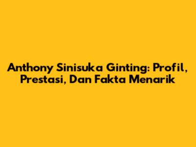 Anthony Sinisuka Ginting: Profil, Prestasi, Dan Fakta Menarik