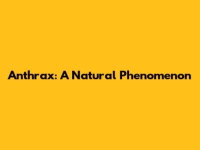 Anthrax: A Natural Phenomenon