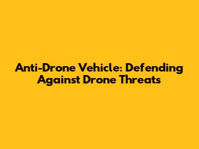 Anti-Drone Vehicle: Defending Against Drone Threats