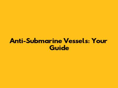 Anti-Submarine Vessels: Your Guide