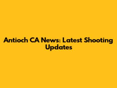 Antioch CA News: Latest Shooting Updates