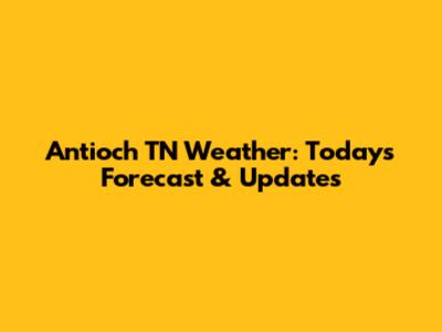 Antioch TN Weather: Today's Forecast & Updates