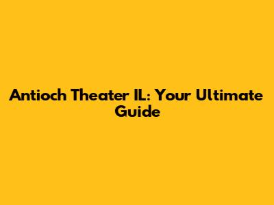 Antioch Theater IL: Your Ultimate Guide