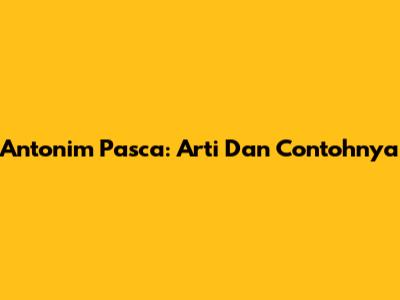 Antonim Pasca: Arti Dan Contohnya
