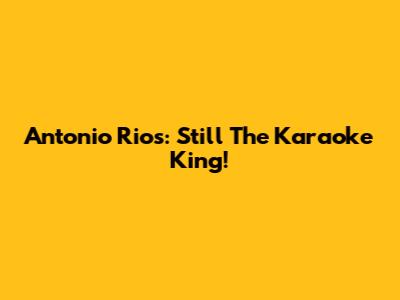Antonio Rios: Still The Karaoke King!