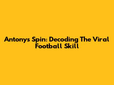 Antony's Spin: Decoding The Viral Football Skill