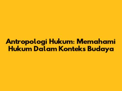 Antropologi Hukum: Memahami Hukum Dalam Konteks Budaya