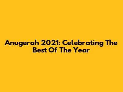 Anugerah 2021: Celebrating The Best Of The Year
