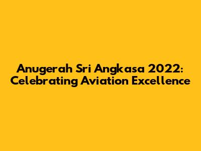 Anugerah Sri Angkasa 2022: Celebrating Aviation Excellence