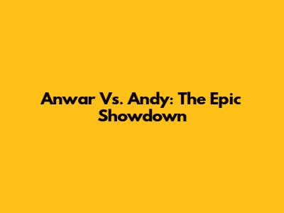 Anwar Vs. Andy: The Epic Showdown