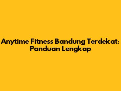 Anytime Fitness Bandung Terdekat: Panduan Lengkap