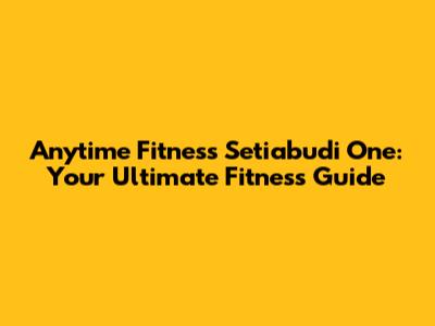 Anytime Fitness Setiabudi One: Your Ultimate Fitness Guide