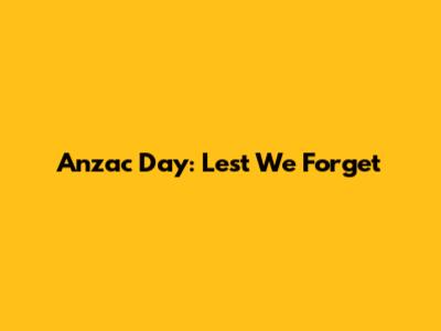 Anzac Day: Lest We Forget