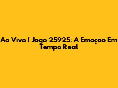 Ao Vivo I Jogo 25925: A Emoção Em Tempo Real