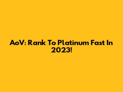 AoV: Rank To Platinum Fast In 2023!