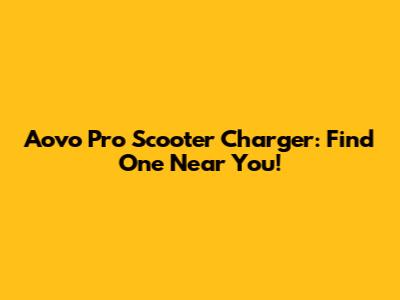 Aovo Pro Scooter Charger: Find One Near You!