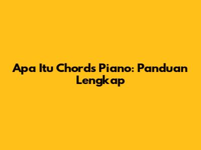 Apa Itu Chords Piano: Panduan Lengkap