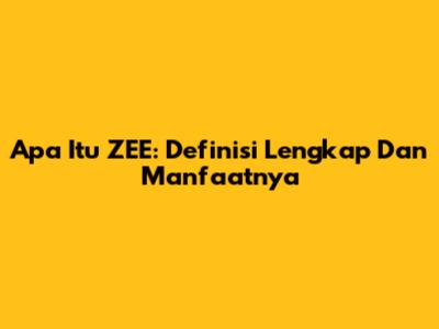 Apa Itu ZEE: Definisi Lengkap Dan Manfaatnya