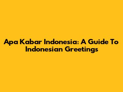 Apa Kabar Indonesia: A Guide To Indonesian Greetings