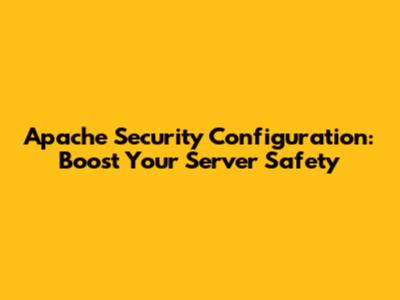 Apache Security Configuration: Boost Your Server Safety