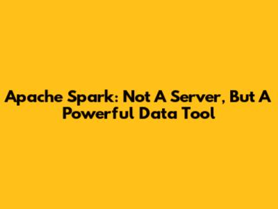 Apache Spark: Not A Server, But A Powerful Data Tool