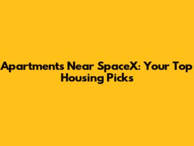 Apartments Near SpaceX: Your Top Housing Picks