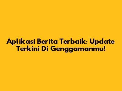 Aplikasi Berita Terbaik: Update Terkini Di Genggamanmu!