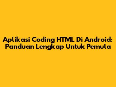Aplikasi Coding HTML Di Android: Panduan Lengkap Untuk Pemula
