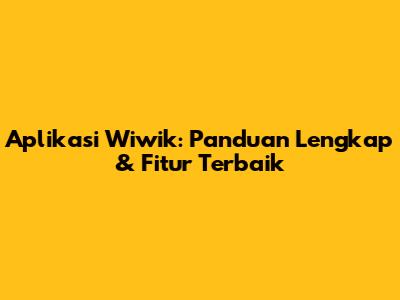 Aplikasi Wiwik: Panduan Lengkap & Fitur Terbaik