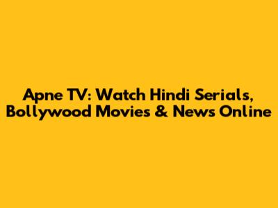 Apne TV: Watch Hindi Serials, Bollywood Movies & News Online