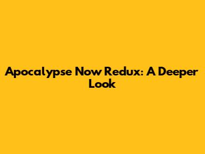 Apocalypse Now Redux: A Deeper Look
