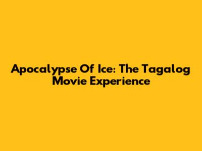 Apocalypse Of Ice: The Tagalog Movie Experience
