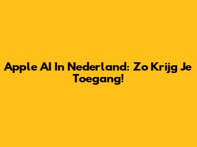 Apple AI In Nederland: Zo Krijg Je Toegang!