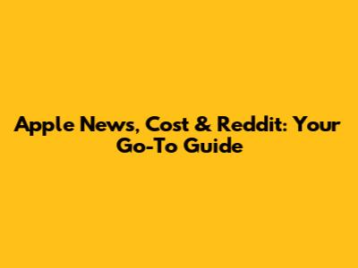 Apple News, Cost & Reddit: Your Go-To Guide