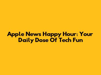 Apple News Happy Hour: Your Daily Dose Of Tech Fun