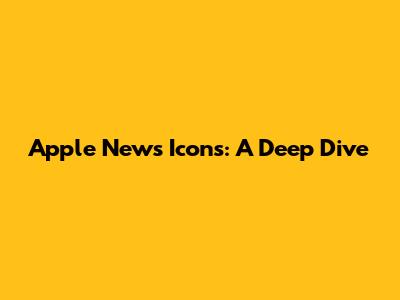 Apple News Icons: A Deep Dive