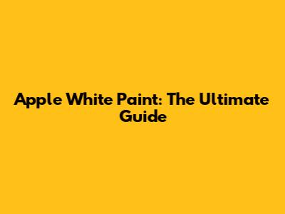 Apple White Paint: The Ultimate Guide