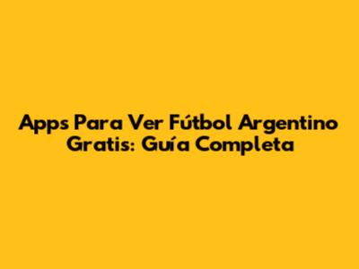 Apps Para Ver Fútbol Argentino Gratis: Guía Completa