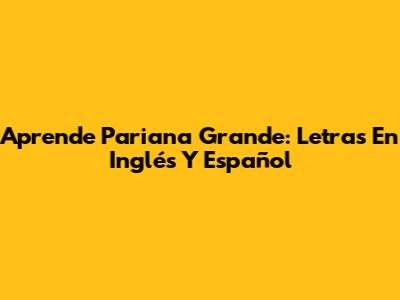 Aprende Pariana Grande: Letras En Inglés Y Español