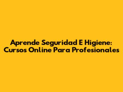 Aprende Seguridad E Higiene: Cursos Online Para Profesionales