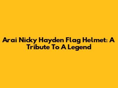 Arai Nicky Hayden Flag Helmet: A Tribute To A Legend