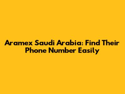 Aramex Saudi Arabia: Find Their Phone Number Easily