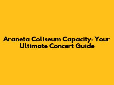 Araneta Coliseum Capacity: Your Ultimate Concert Guide