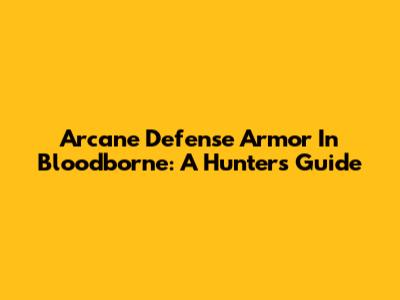 Arcane Defense Armor In Bloodborne: A Hunter's Guide