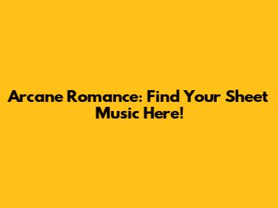Arcane Romance: Find Your Sheet Music Here!
