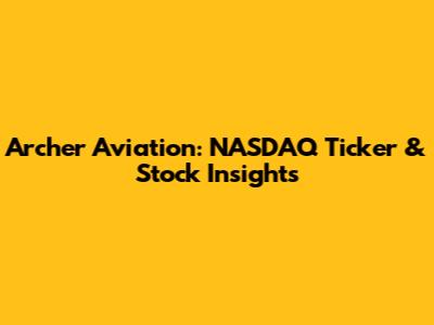 Archer Aviation: NASDAQ Ticker & Stock Insights