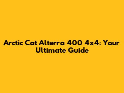 Arctic Cat Alterra 400 4x4: Your Ultimate Guide