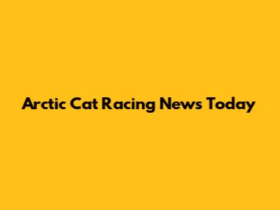 Arctic Cat Racing News Today